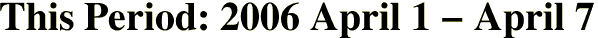 This Period: 2006 April 1 - April 7